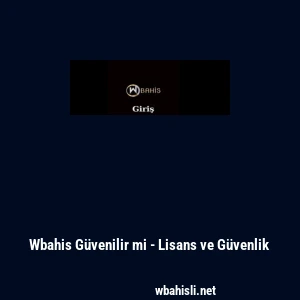 Wbahis G&uuml;venilir mi - Lisans ve G&uuml;venlik