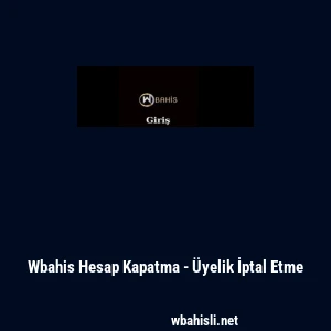 Wbahis Hesap Kapatma - &Uuml;yelik İptal Etme