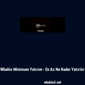 Wbahis Minimum Yatırım - En Az Ne Kadar Yatırılır