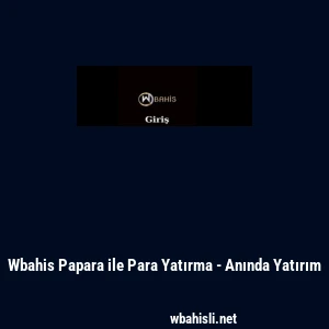 Wbahis Papara ile Para Yatırma - Anında Yatırım