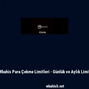 Wbahis Para &Ccedil;ekme Limitleri - G&uuml;nl&uuml;k ve Aylık Limit